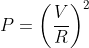 P=\left ( \frac{V}{R} \right )^{^{2}}